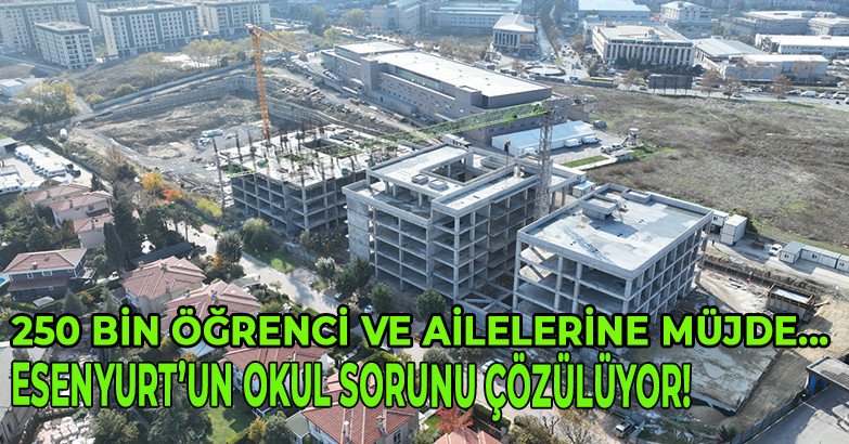 250 BİN ÖĞRENCİ VE AİLELERİNE MÜJDE... ESENYURT’UN OKUL SORUNU ÇÖZÜLÜYOR!