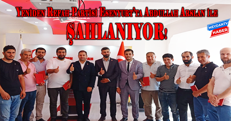 YENİDEN REFAH PARTİSİ ESENYURT'TA ABDULLAH ARSLAN İLE ŞAHLANIYOR